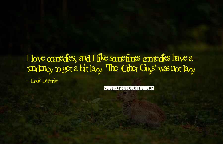 Louis Leterrier Quotes: I love comedies, and I like sometimes comedies have a tendency to get a bit lazy. 'The Other Guys' was not lazy.