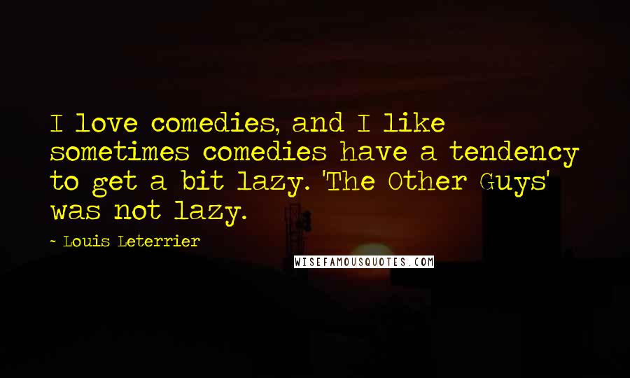 Louis Leterrier Quotes: I love comedies, and I like sometimes comedies have a tendency to get a bit lazy. 'The Other Guys' was not lazy.