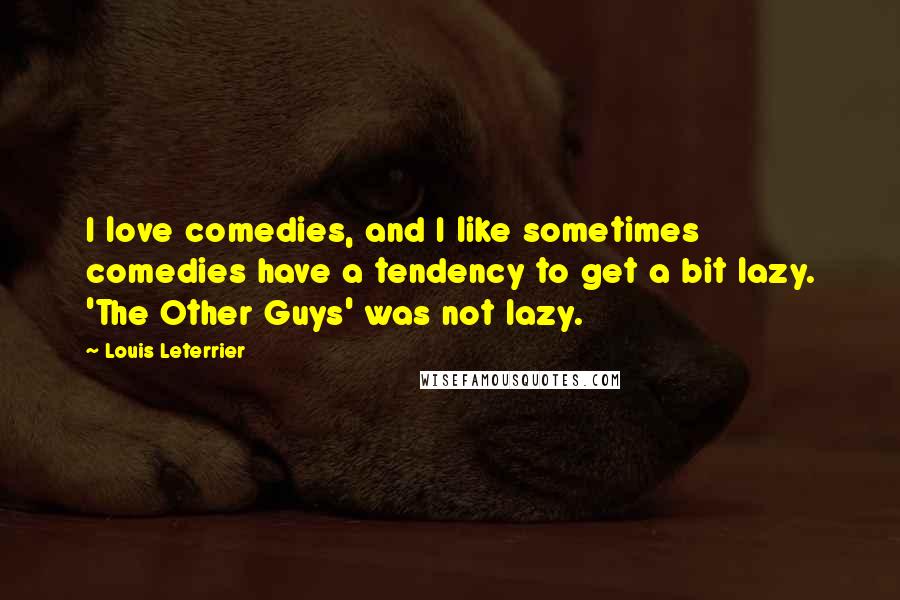 Louis Leterrier Quotes: I love comedies, and I like sometimes comedies have a tendency to get a bit lazy. 'The Other Guys' was not lazy.