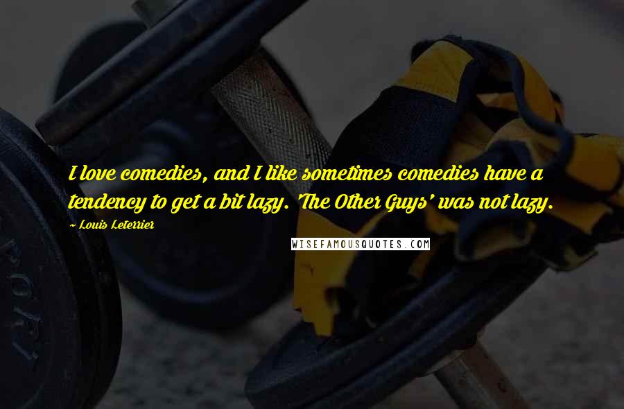 Louis Leterrier Quotes: I love comedies, and I like sometimes comedies have a tendency to get a bit lazy. 'The Other Guys' was not lazy.