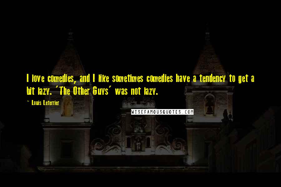 Louis Leterrier Quotes: I love comedies, and I like sometimes comedies have a tendency to get a bit lazy. 'The Other Guys' was not lazy.