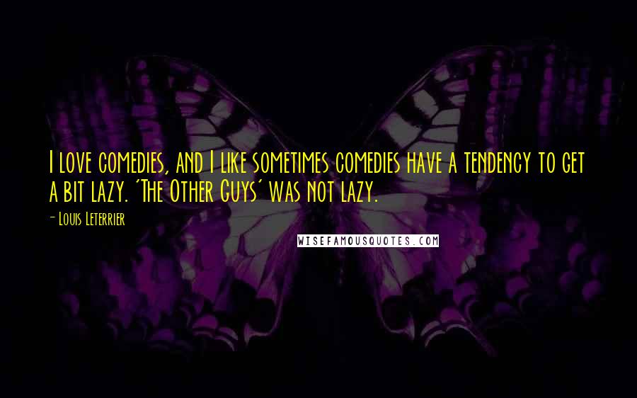 Louis Leterrier Quotes: I love comedies, and I like sometimes comedies have a tendency to get a bit lazy. 'The Other Guys' was not lazy.