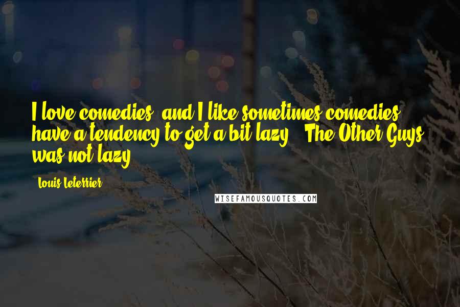 Louis Leterrier Quotes: I love comedies, and I like sometimes comedies have a tendency to get a bit lazy. 'The Other Guys' was not lazy.