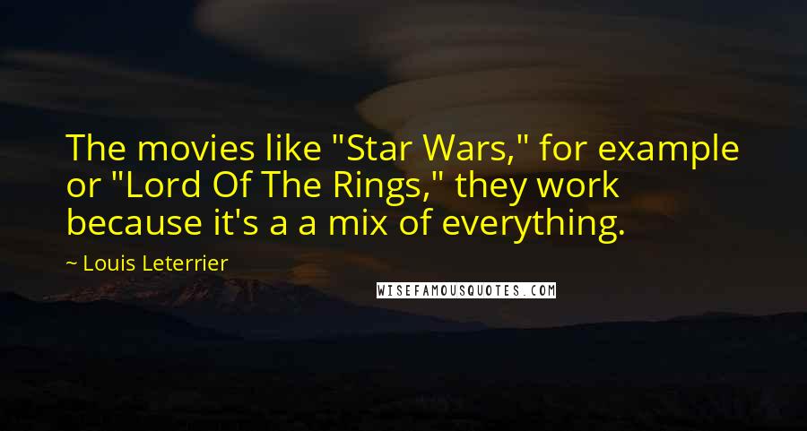 Louis Leterrier Quotes: The movies like "Star Wars," for example or "Lord Of The Rings," they work because it's a a mix of everything.