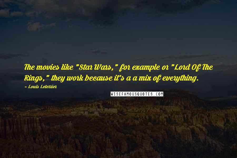 Louis Leterrier Quotes: The movies like "Star Wars," for example or "Lord Of The Rings," they work because it's a a mix of everything.
