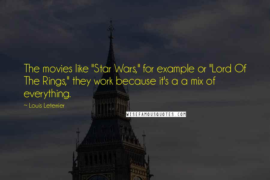 Louis Leterrier Quotes: The movies like "Star Wars," for example or "Lord Of The Rings," they work because it's a a mix of everything.