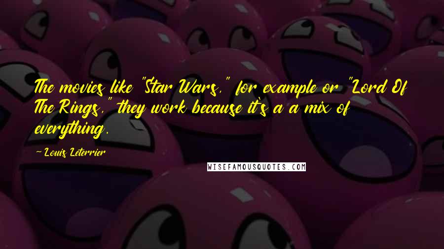 Louis Leterrier Quotes: The movies like "Star Wars," for example or "Lord Of The Rings," they work because it's a a mix of everything.