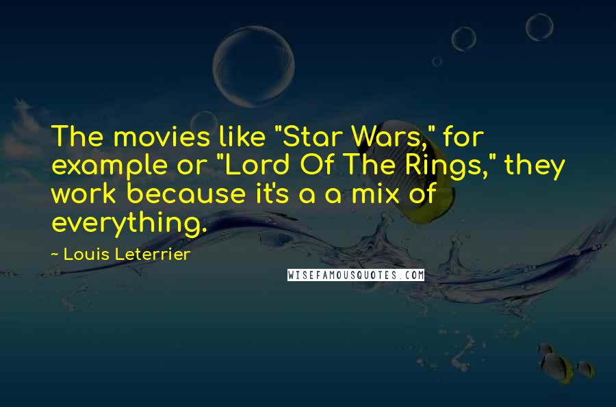 Louis Leterrier Quotes: The movies like "Star Wars," for example or "Lord Of The Rings," they work because it's a a mix of everything.