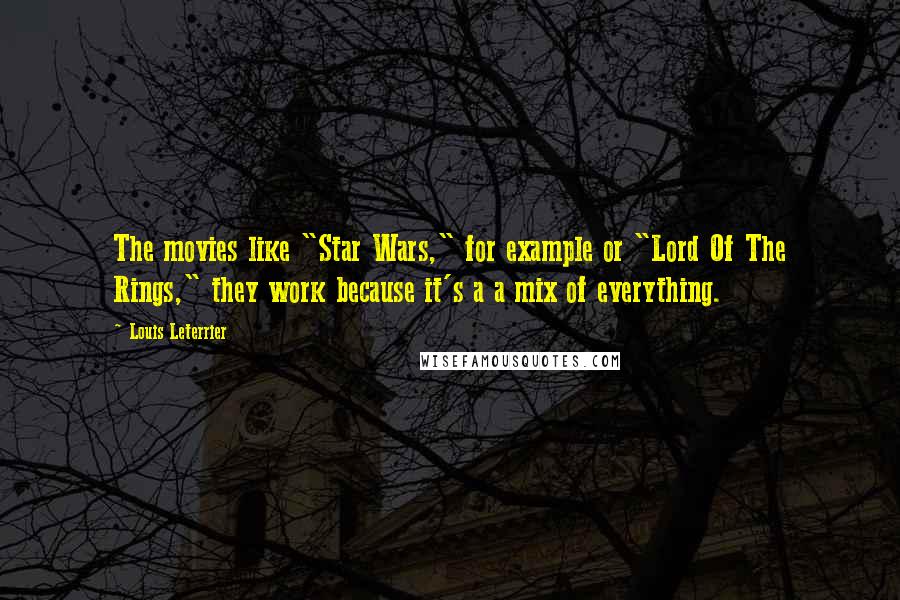 Louis Leterrier Quotes: The movies like "Star Wars," for example or "Lord Of The Rings," they work because it's a a mix of everything.