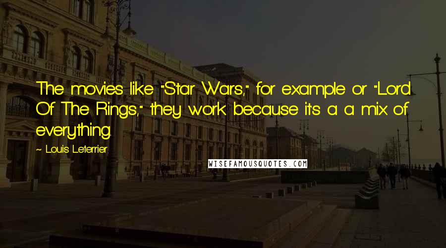 Louis Leterrier Quotes: The movies like "Star Wars," for example or "Lord Of The Rings," they work because it's a a mix of everything.