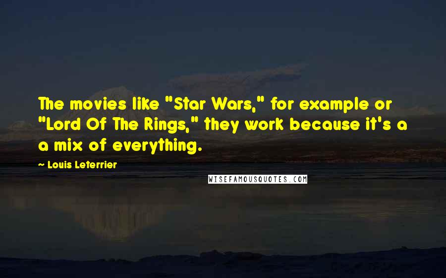 Louis Leterrier Quotes: The movies like "Star Wars," for example or "Lord Of The Rings," they work because it's a a mix of everything.