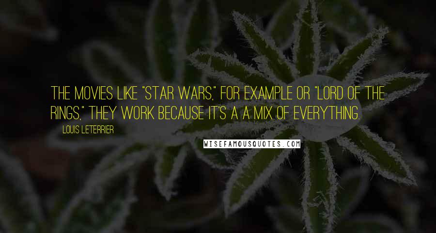 Louis Leterrier Quotes: The movies like "Star Wars," for example or "Lord Of The Rings," they work because it's a a mix of everything.