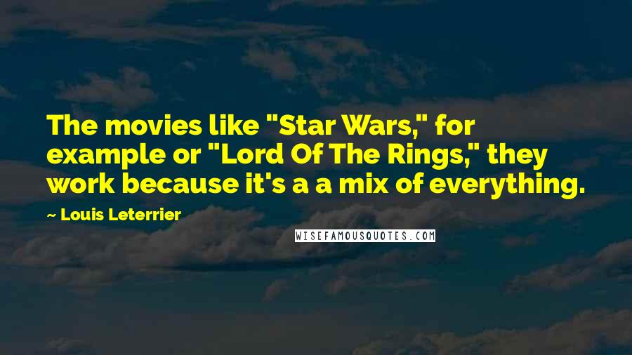 Louis Leterrier Quotes: The movies like "Star Wars," for example or "Lord Of The Rings," they work because it's a a mix of everything.