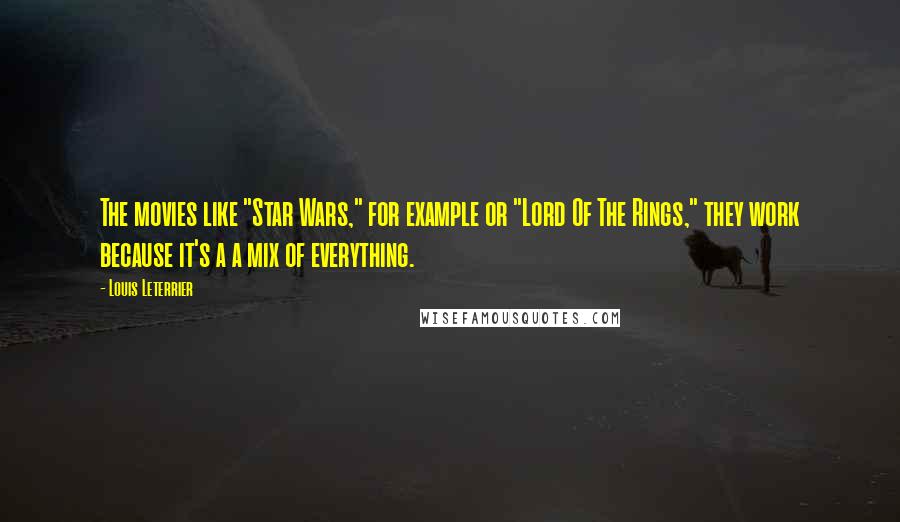 Louis Leterrier Quotes: The movies like "Star Wars," for example or "Lord Of The Rings," they work because it's a a mix of everything.