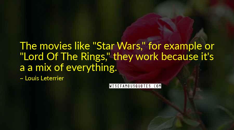Louis Leterrier Quotes: The movies like "Star Wars," for example or "Lord Of The Rings," they work because it's a a mix of everything.