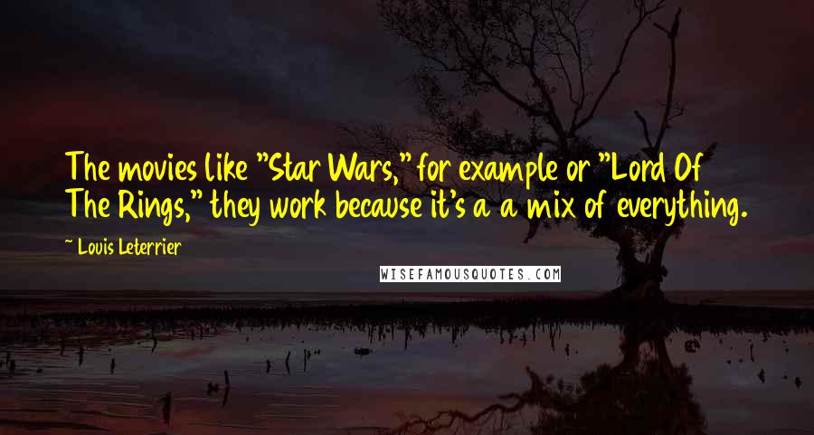 Louis Leterrier Quotes: The movies like "Star Wars," for example or "Lord Of The Rings," they work because it's a a mix of everything.