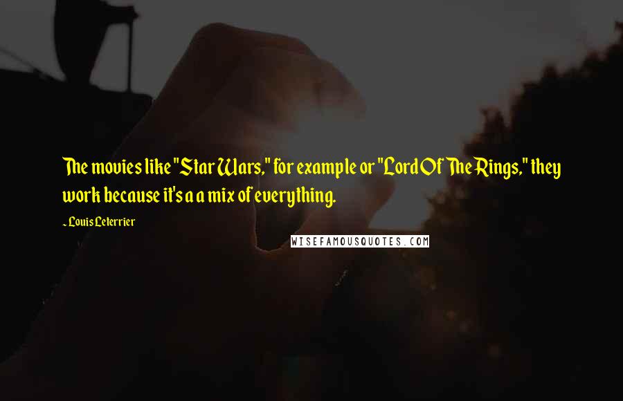 Louis Leterrier Quotes: The movies like "Star Wars," for example or "Lord Of The Rings," they work because it's a a mix of everything.