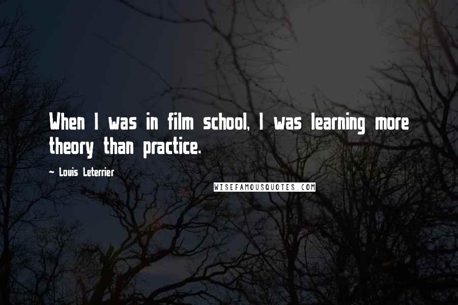 Louis Leterrier Quotes: When I was in film school, I was learning more theory than practice.