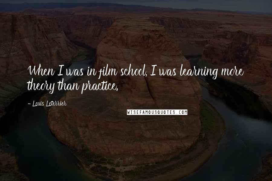 Louis Leterrier Quotes: When I was in film school, I was learning more theory than practice.
