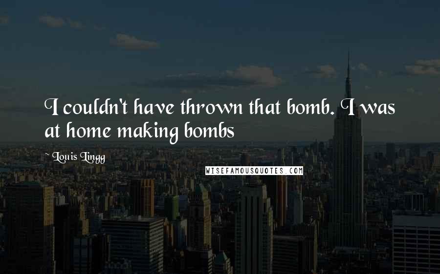 Louis Lingg Quotes: I couldn't have thrown that bomb. I was at home making bombs