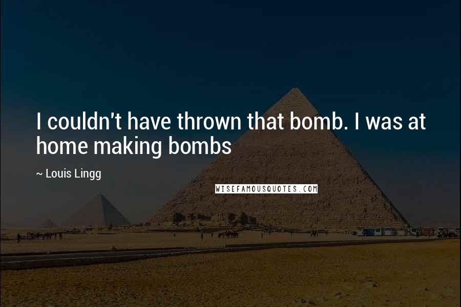 Louis Lingg Quotes: I couldn't have thrown that bomb. I was at home making bombs