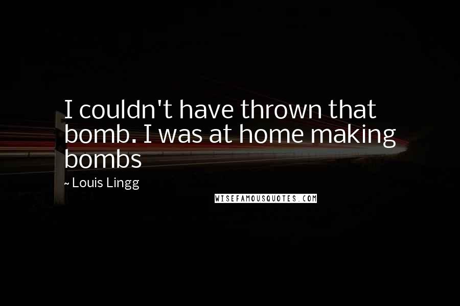 Louis Lingg Quotes: I couldn't have thrown that bomb. I was at home making bombs