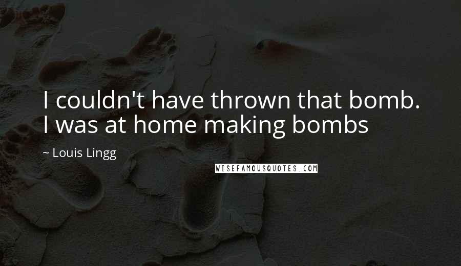 Louis Lingg Quotes: I couldn't have thrown that bomb. I was at home making bombs