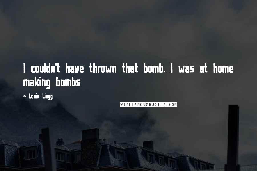 Louis Lingg Quotes: I couldn't have thrown that bomb. I was at home making bombs