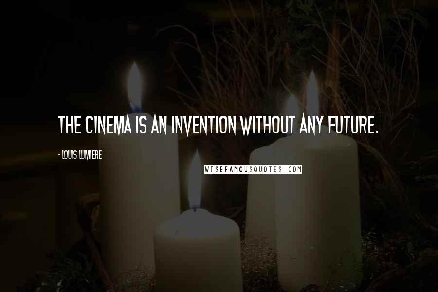 Louis Lumiere Quotes: The cinema is an invention without any future.