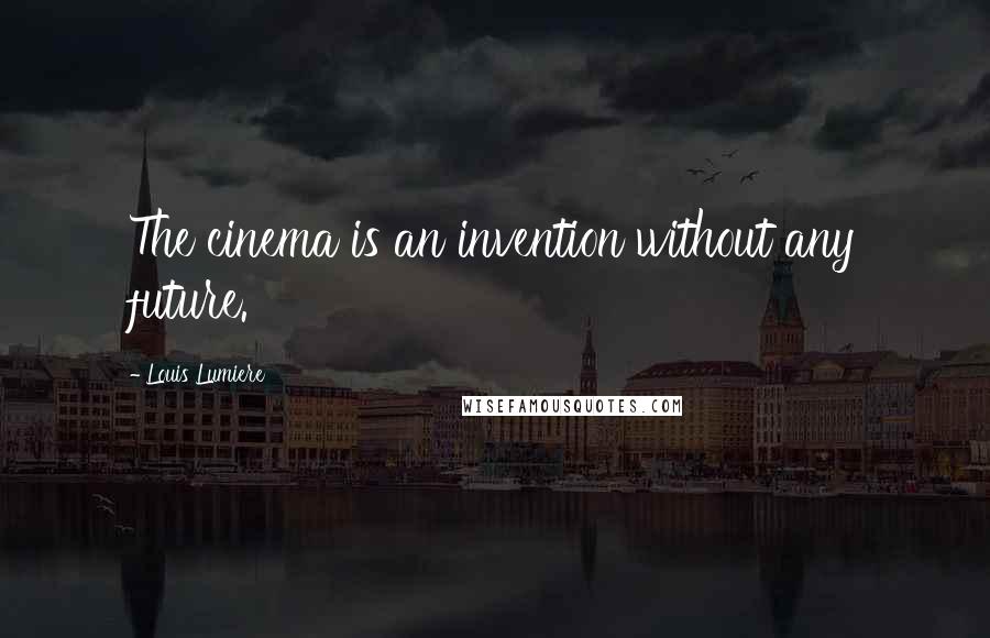 Louis Lumiere Quotes: The cinema is an invention without any future.