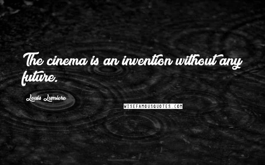 Louis Lumiere Quotes: The cinema is an invention without any future.