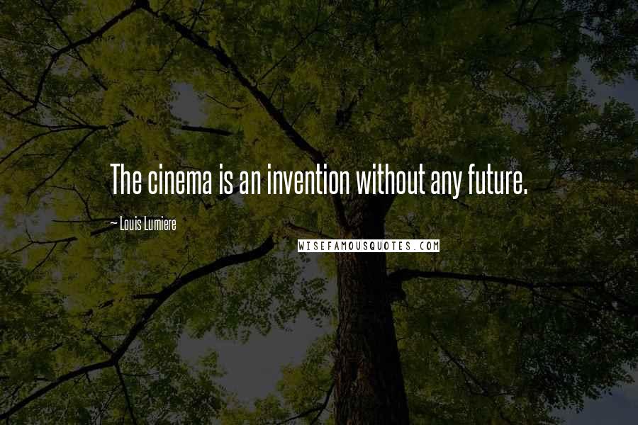 Louis Lumiere Quotes: The cinema is an invention without any future.