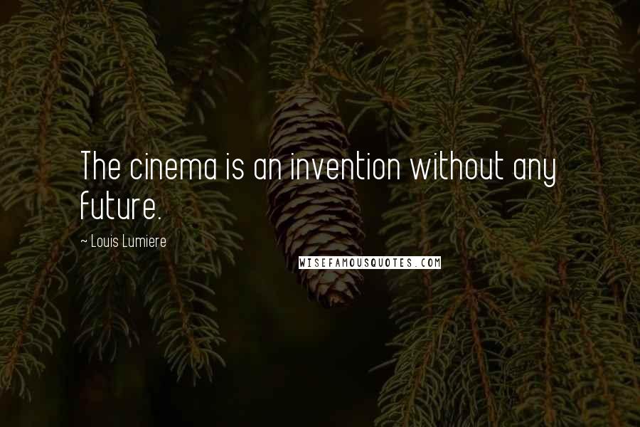 Louis Lumiere Quotes: The cinema is an invention without any future.