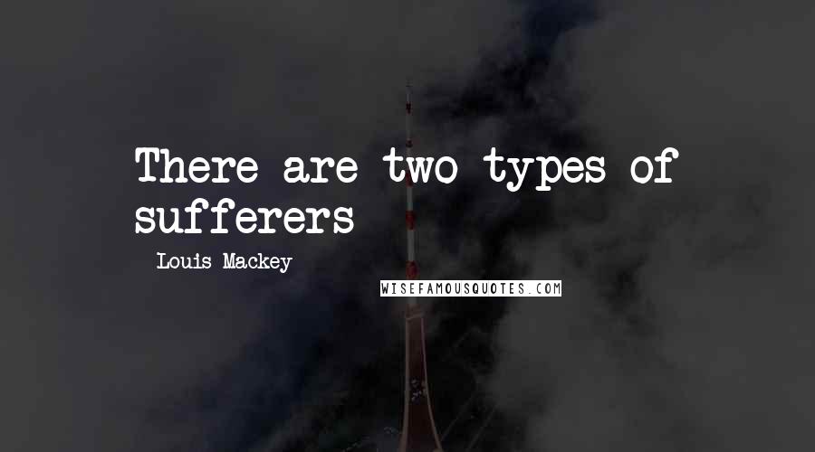 Louis Mackey Quotes: There are two types of sufferers
