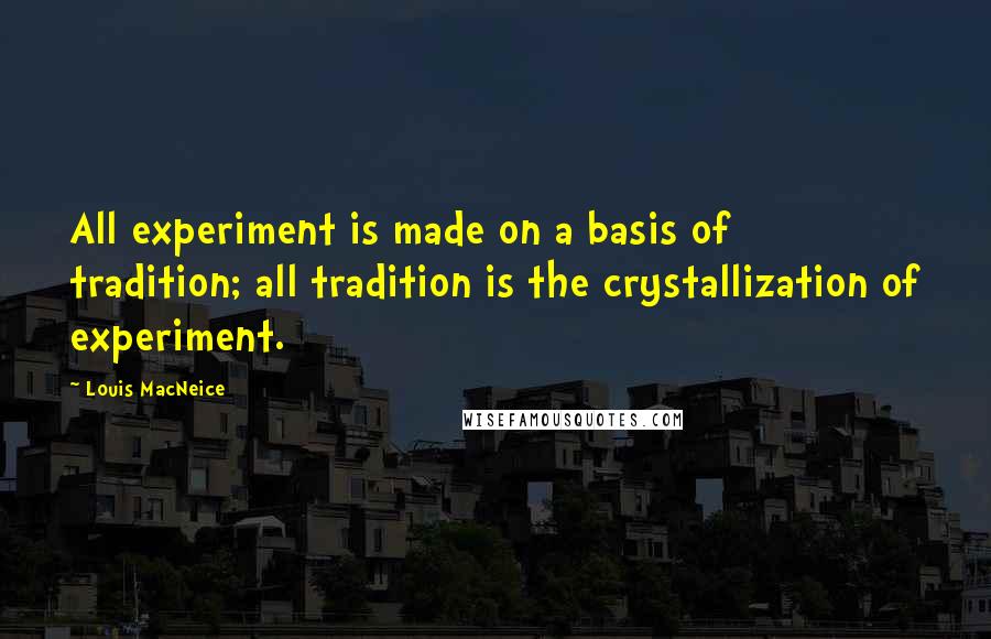 Louis MacNeice Quotes: All experiment is made on a basis of tradition; all tradition is the crystallization of experiment.