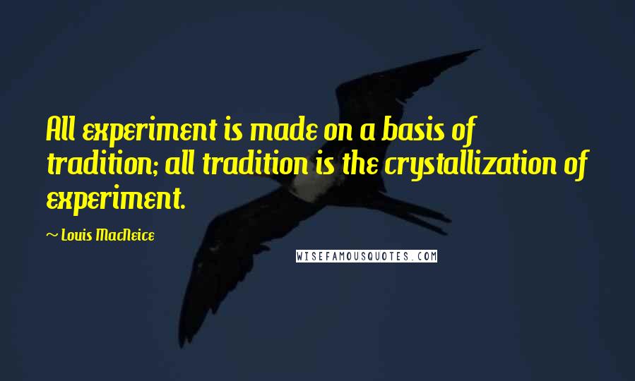 Louis MacNeice Quotes: All experiment is made on a basis of tradition; all tradition is the crystallization of experiment.