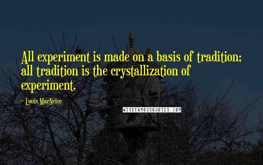 Louis MacNeice Quotes: All experiment is made on a basis of tradition; all tradition is the crystallization of experiment.
