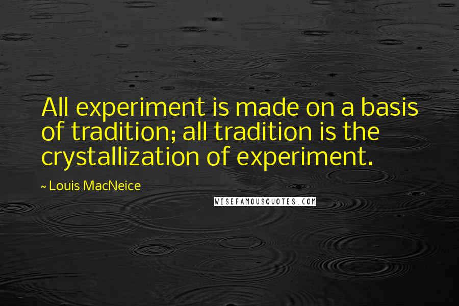 Louis MacNeice Quotes: All experiment is made on a basis of tradition; all tradition is the crystallization of experiment.