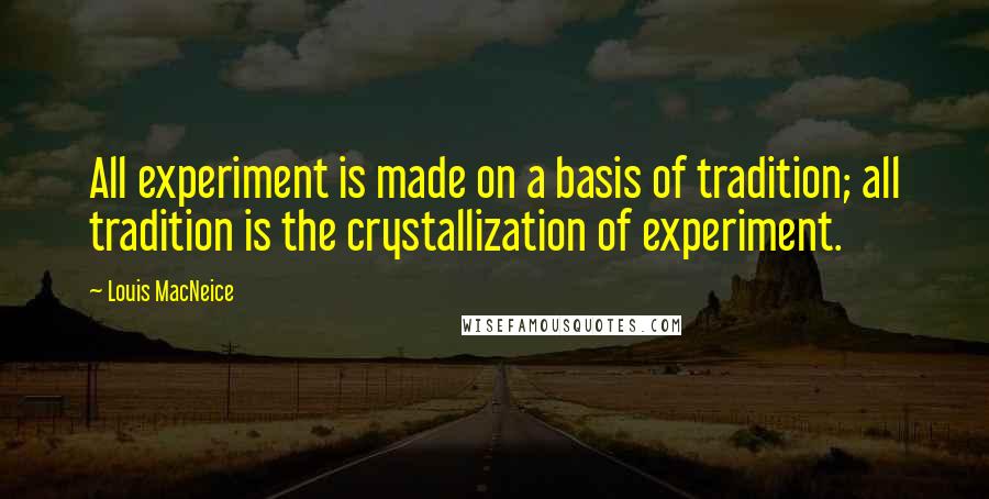 Louis MacNeice Quotes: All experiment is made on a basis of tradition; all tradition is the crystallization of experiment.
