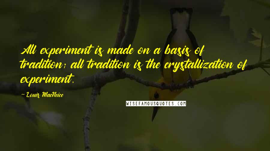 Louis MacNeice Quotes: All experiment is made on a basis of tradition; all tradition is the crystallization of experiment.