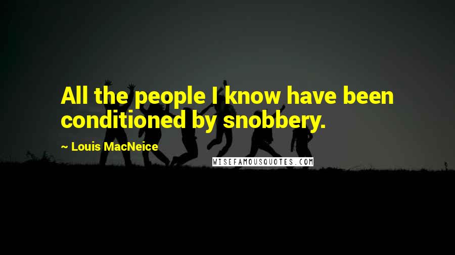 Louis MacNeice Quotes: All the people I know have been conditioned by snobbery.