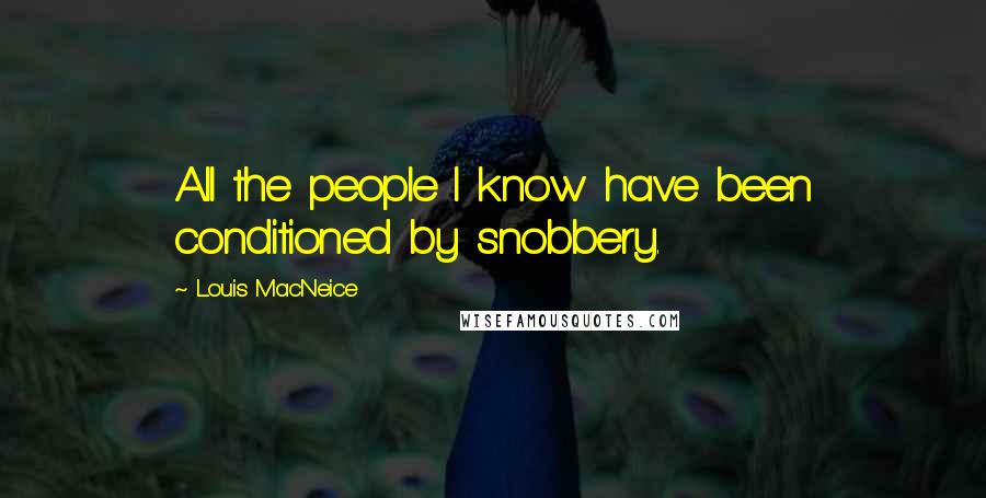 Louis MacNeice Quotes: All the people I know have been conditioned by snobbery.