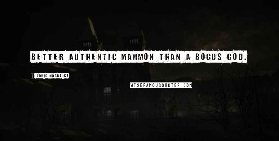 Louis MacNeice Quotes: Better authentic mammon than a bogus god.