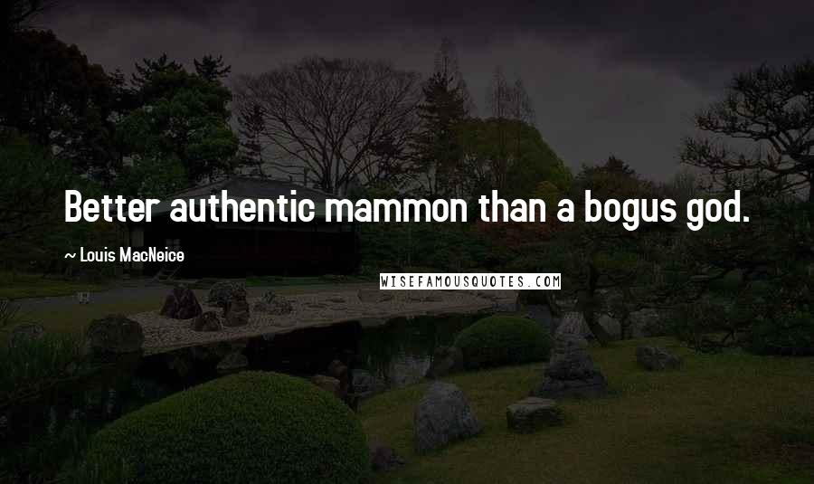 Louis MacNeice Quotes: Better authentic mammon than a bogus god.