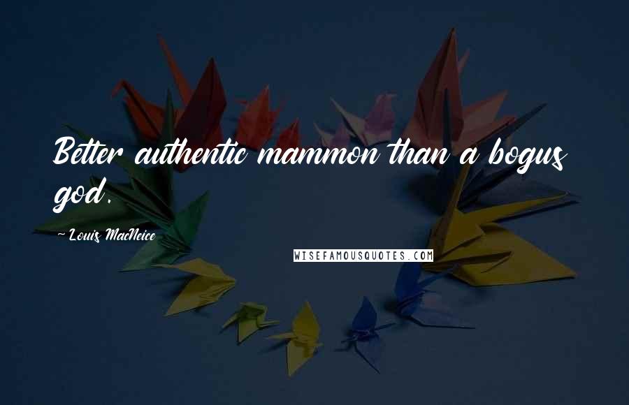 Louis MacNeice Quotes: Better authentic mammon than a bogus god.