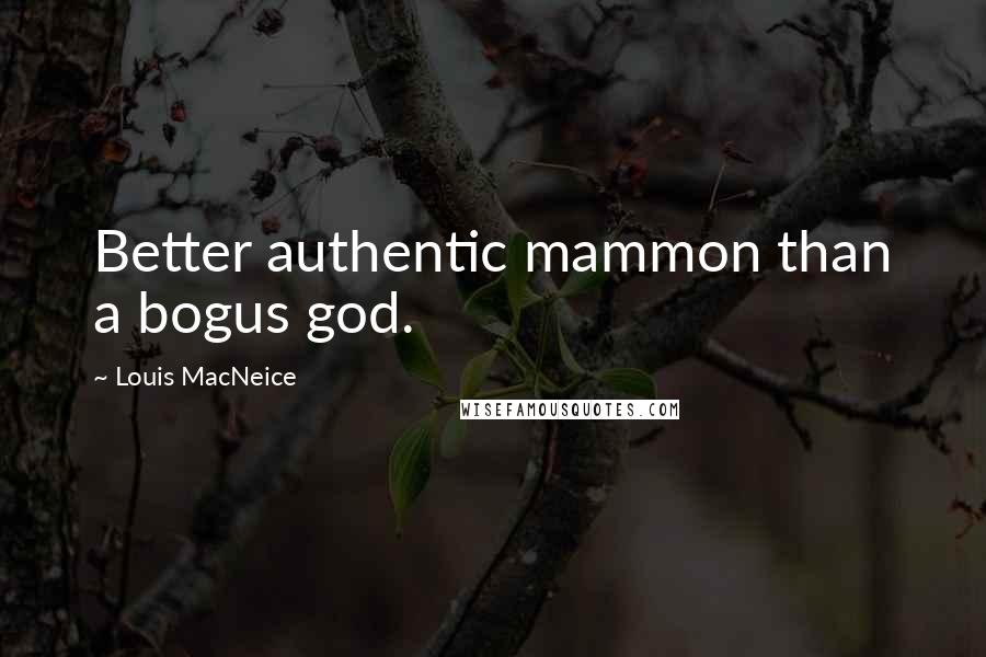 Louis MacNeice Quotes: Better authentic mammon than a bogus god.