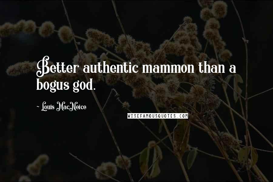 Louis MacNeice Quotes: Better authentic mammon than a bogus god.