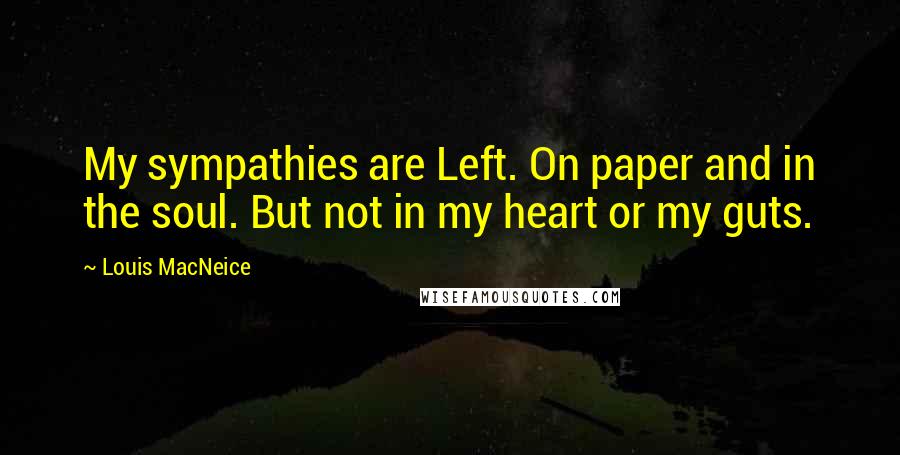 Louis MacNeice Quotes: My sympathies are Left. On paper and in the soul. But not in my heart or my guts.