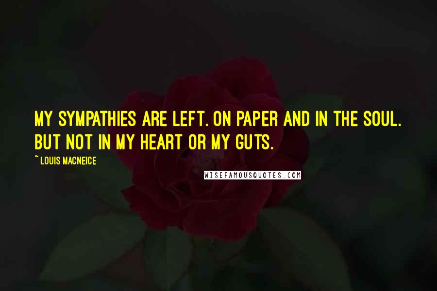 Louis MacNeice Quotes: My sympathies are Left. On paper and in the soul. But not in my heart or my guts.