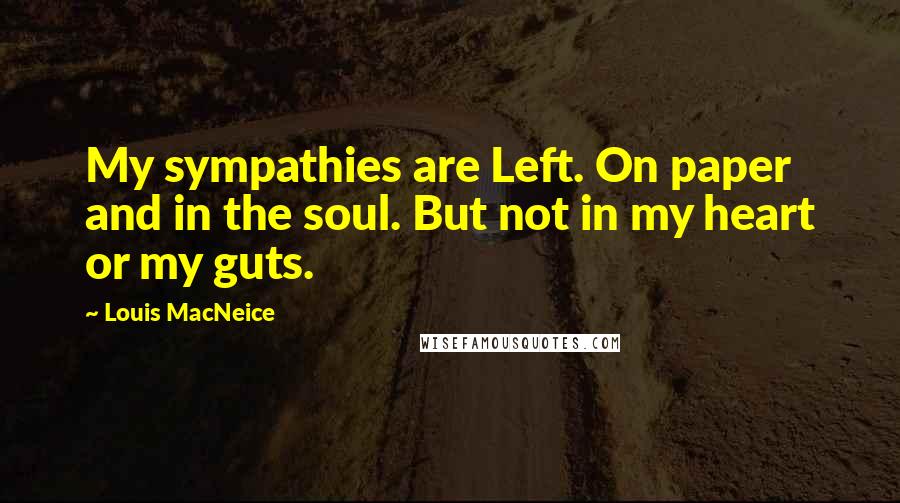 Louis MacNeice Quotes: My sympathies are Left. On paper and in the soul. But not in my heart or my guts.